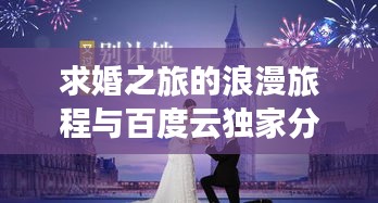 求婚之旅的浪漫旅程与百度云独家分享