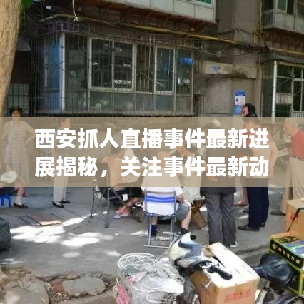 西安抓人直播事件最新进展揭秘，关注事件最新动态！