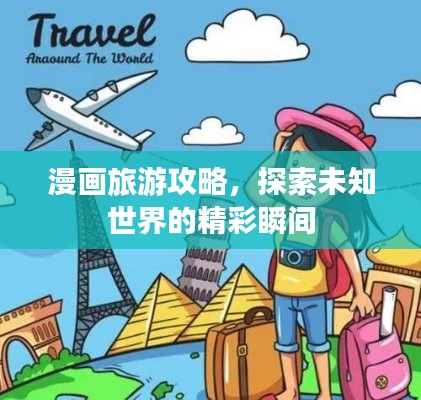 漫画旅游攻略，探索未知世界的精彩瞬间
