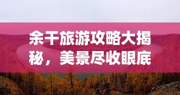 余干旅游攻略大揭秘，美景尽收眼底！