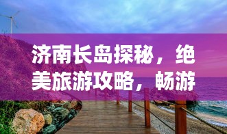 济南长岛探秘，绝美旅游攻略，畅游海岛风情！