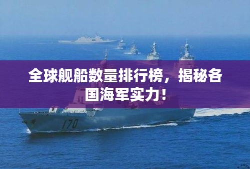 全球舰船数量排行榜，揭秘各国海军实力！