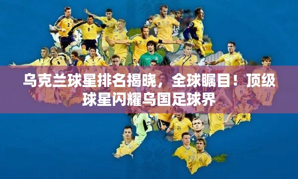 乌克兰球星排名揭晓，全球瞩目！顶级球星闪耀乌国足球界