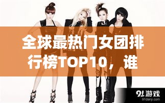 全球最热门女团排行榜TOP10，谁是最耀眼之星？