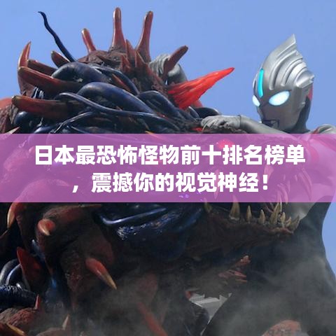 日本最恐怖怪物前十排名榜单，震撼你的视觉神经！