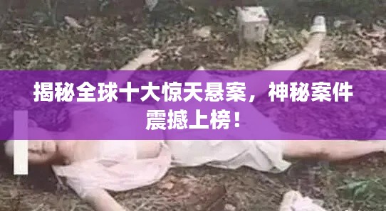 揭秘全球十大惊天悬案，神秘案件震撼上榜！