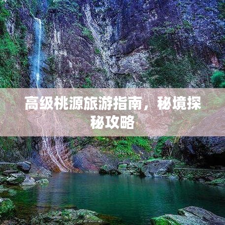 高级桃源旅游指南，秘境探秘攻略