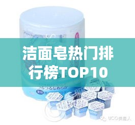 洁面皂热门排行榜TOP10，挑选最适合你的清洁皂！