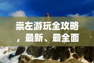 崇左游玩全攻略，最新、最全面的旅行指南！