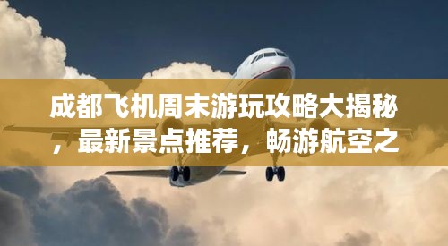 成都飞机周末游玩攻略大揭秘，最新景点推荐，畅游航空之旅
