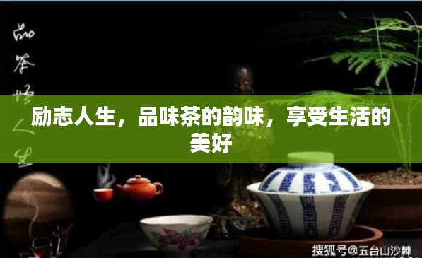 励志人生，品味茶的韵味，享受生活的美好