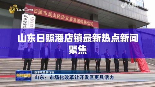 山东日照潘店镇最新热点新闻聚焦