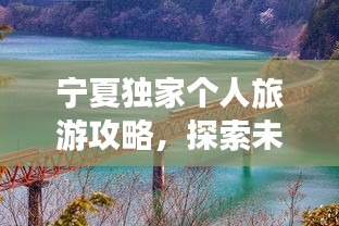 宁夏独家个人旅游攻略，探索未知的秘境之旅！