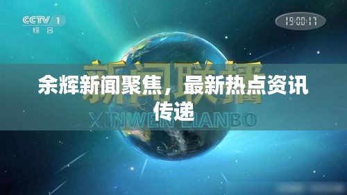 余辉新闻聚焦，最新热点资讯传递