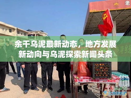 余干乌泥最新动态，地方发展新动向与乌泥探索新闻头条