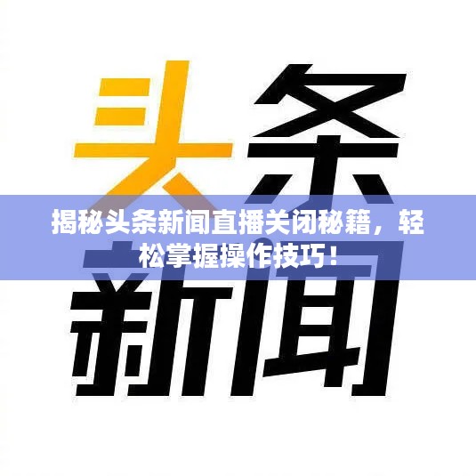 揭秘头条新闻直播关闭秘籍，轻松掌握操作技巧！