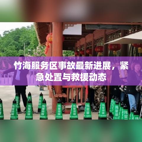 竹海服务区事故最新进展，紧急处置与救援动态
