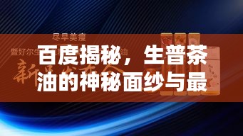 百度揭秘，生普茶油的神秘面纱与最新发现