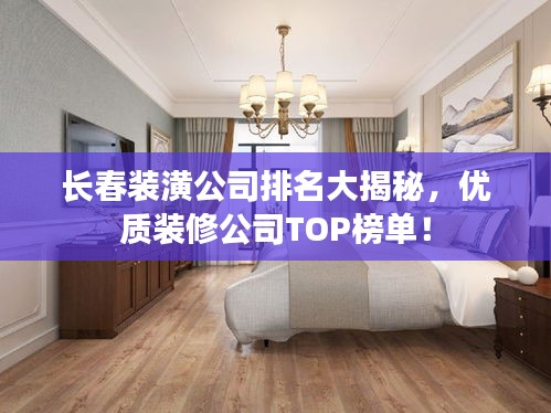 长春装潢公司排名大揭秘，优质装修公司TOP榜单！