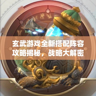 玄武游戏全新搭配阵容攻略揭秘，战略大解密视频！