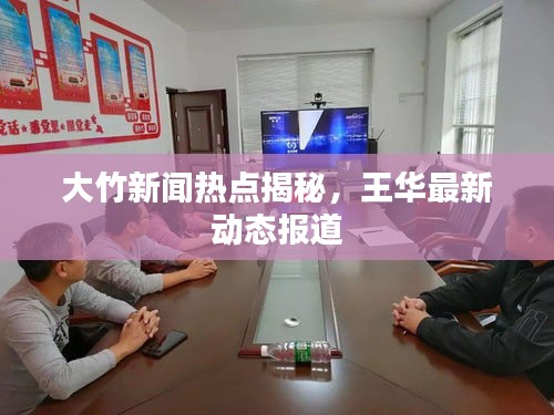 大竹新闻热点揭秘，王华最新动态报道