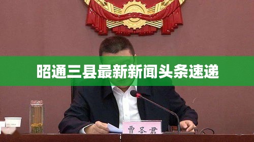 昭通三县最新新闻头条速递