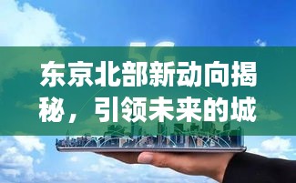 东京北部新动向揭秘，引领未来的城市变革！