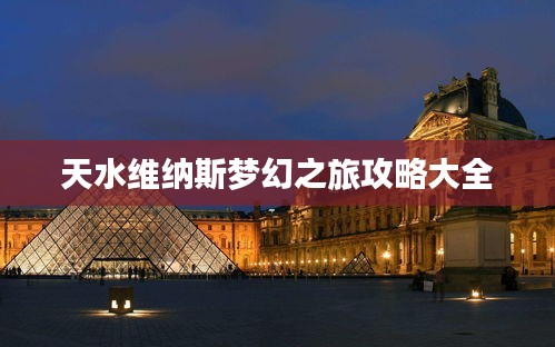 天水维纳斯梦幻之旅攻略大全