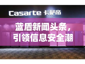 蓝盾新闻头条，引领信息安全潮流，掌握最新资讯动态