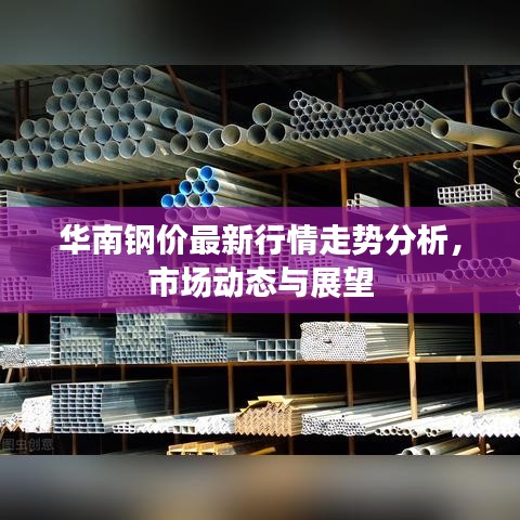 华南钢价最新行情走势分析，市场动态与展望