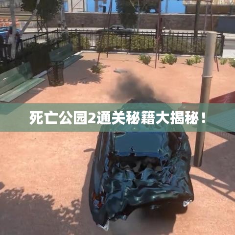 死亡公园2通关秘籍大揭秘！