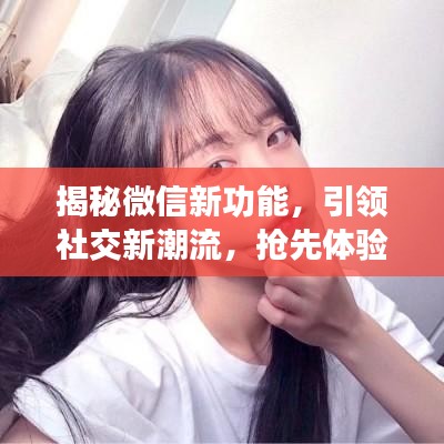 揭秘微信新功能，引领社交新潮流，抢先体验未来社交体验！