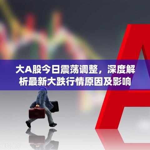 大A股今日震荡调整，深度解析最新大跌行情原因及影响