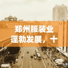 郑州服装业蓬勃发展，十大品牌领航时尚潮流
