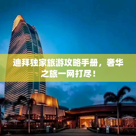 迪拜独家旅游攻略手册，奢华之旅一网打尽！