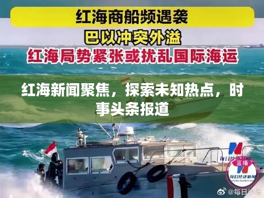 红海新闻聚焦，探索未知热点，时事头条报道