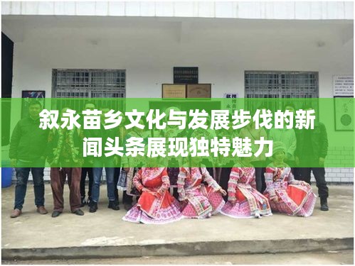 叙永苗乡文化与发展步伐的新闻头条展现独特魅力