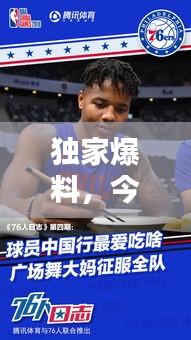 独家爆料，今日最新消息揭秘76队动态