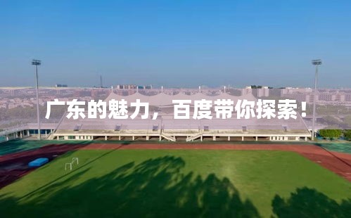 广东的魅力，百度带你探索！