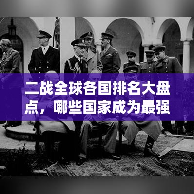 二战全球各国排名大盘点，哪些国家成为最强大的战场巨头？