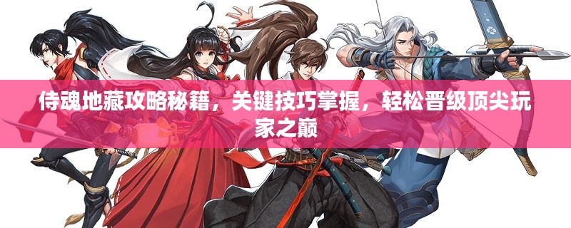 侍魂地藏攻略秘籍，关键技巧掌握，轻松晋级顶尖玩家之巅